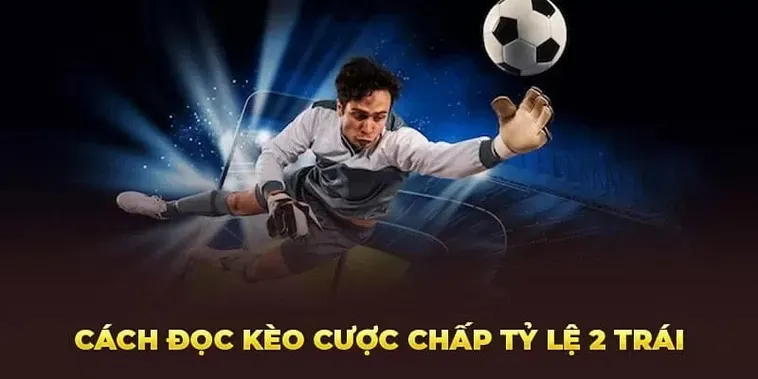 Kèo Chấp 2 Trái Và Chiến Thuật Đánh Bại Mọi Tỷ Lệ Cược